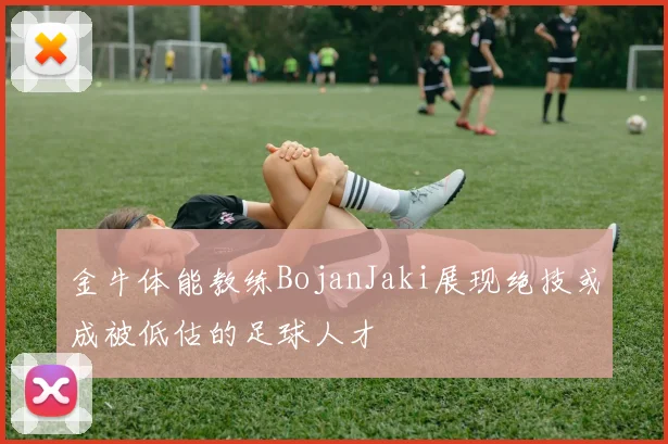 金牛体能教练BojanJaki展现绝技或成被低估的足球人才