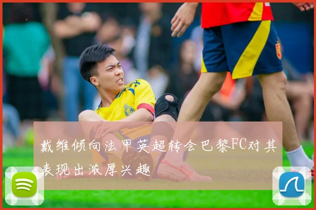 戴维倾向法甲英超转会巴黎FC对其表现出浓厚兴趣