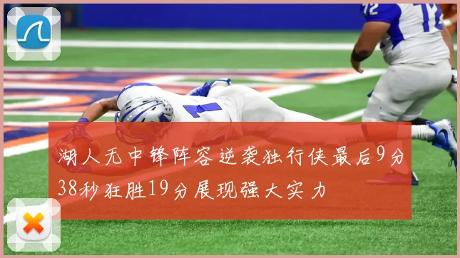 湖人无中锋阵容逆袭独行侠最后9分38秒狂胜19分展现强大实力