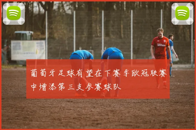 葡萄牙足球有望在下赛季欧冠联赛中增添第三支参赛球队