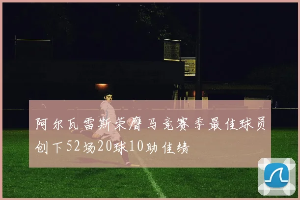 阿尔瓦雷斯荣膺马竞赛季最佳球员创下52场20球10助佳绩