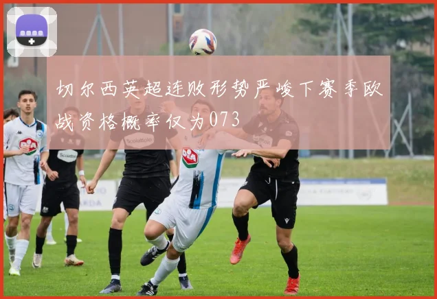 切尔西英超连败形势严峻下赛季欧战资格概率仅为073