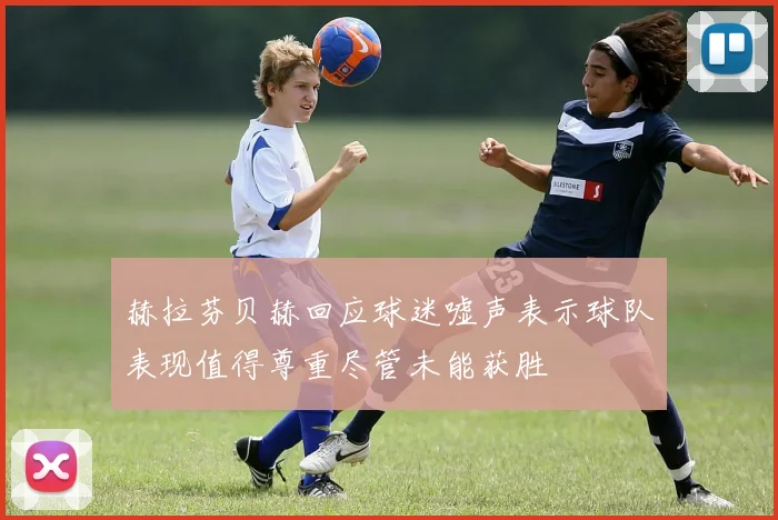 赫拉芬贝赫回应球迷嘘声表示球队表现值得尊重尽管未能获胜